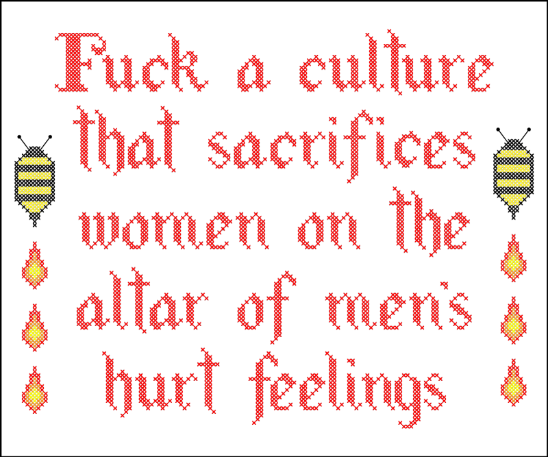 Fuck a culture that sacrifices women on the altar of men's hurt feelings.